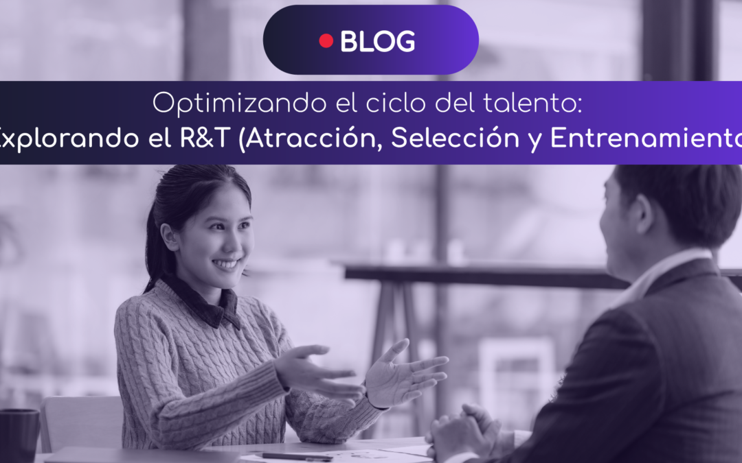 Optimizando el Ciclo del Talento: Explorando el R&T (Atracción, Selección y Entrenamiento)