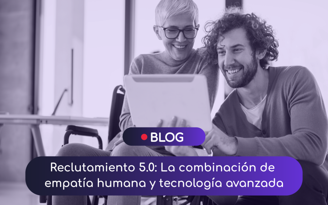 Reclutamiento 5.0: La combinación de empatía humana y tecnología avanzada