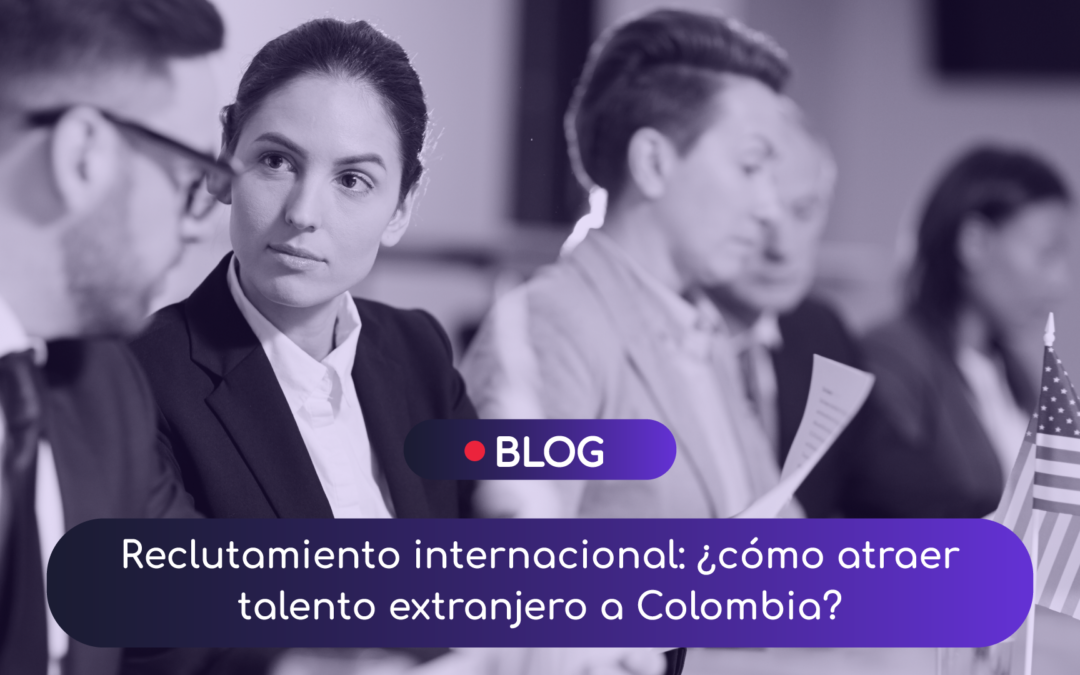 Reclutamiento internacional: ¿cómo atraer talento extranjero a Colombia?